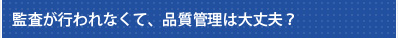 監査が行われなくて、品質管理は大丈夫？
