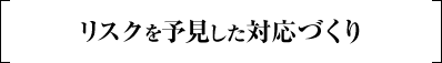 リスクを予見した対応づくり